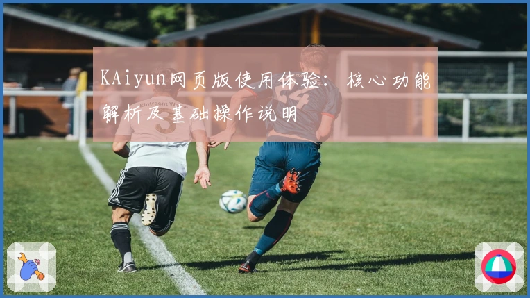 KAiyun网页版使用体验：核心功能解析及基础操作说明