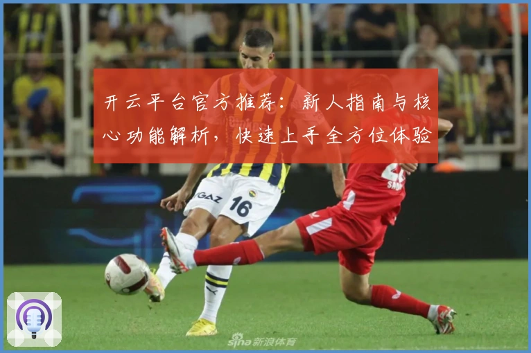 开云平台官方推荐：新人指南与核心功能解析，快速上手全方位体验