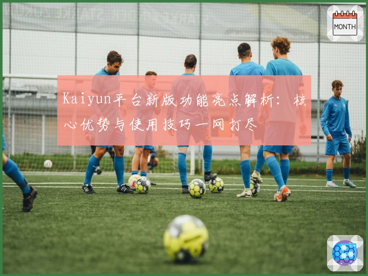 Kaiyun平台新版功能亮点解析：核心优势与使用技巧一网打尽