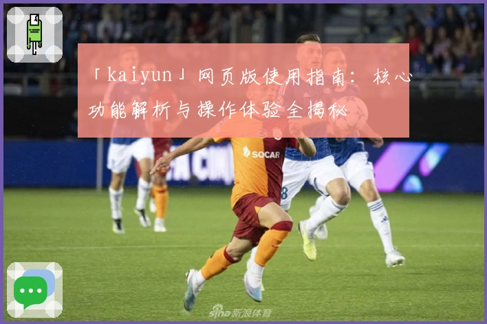 「kaiyun」网页版使用指南：核心功能解析与操作体验全揭秘