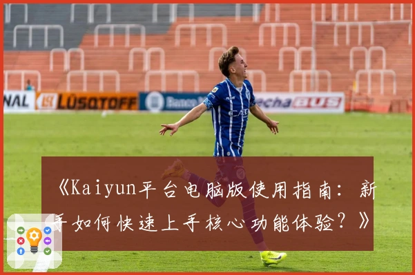 《Kaiyun平台电脑版使用指南：新手如何快速上手核心功能体验？》