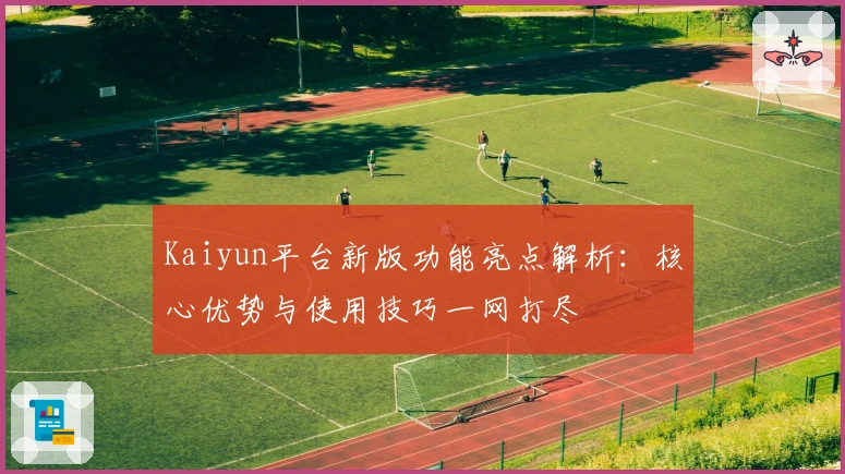 Kaiyun平台新版功能亮点解析：核心优势与使用技巧一网打尽