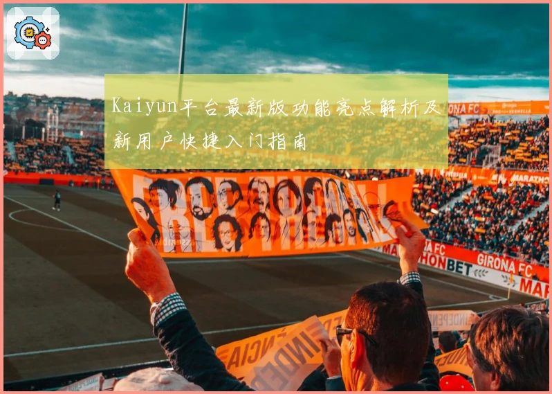 Kaiyun平台最新版功能亮点解析及新用户快捷入门指南