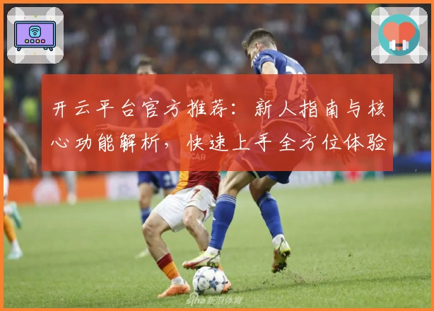 开云平台官方推荐：新人指南与核心功能解析，快速上手全方位体验