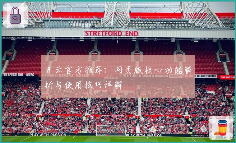 开云官方推荐：网页版核心功能解析与使用技巧详解