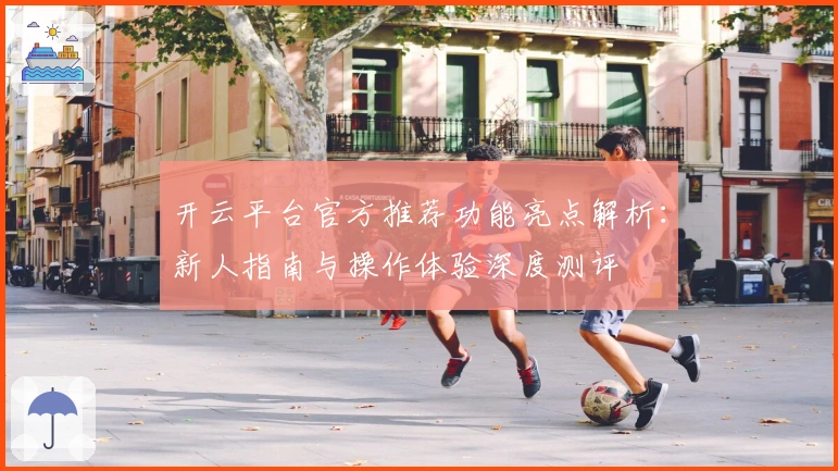 开云平台官方推荐功能亮点解析：新人指南与操作体验深度测评