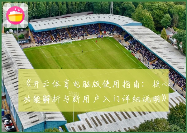《开云体育电脑版使用指南：核心功能解析与新用户入门详细说明》