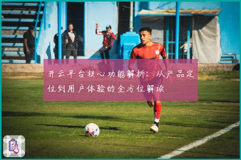 开云平台核心功能解析：从产品定位到用户体验的全方位解读