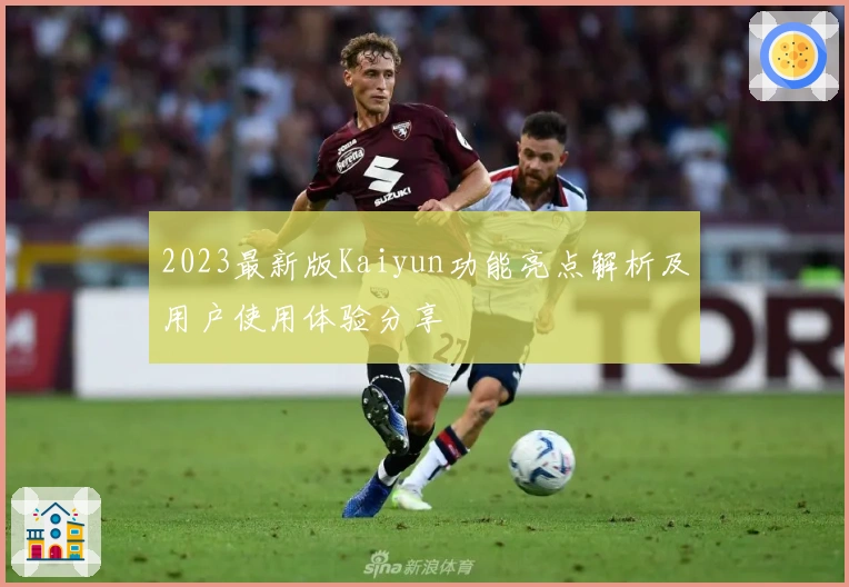 2023最新版Kaiyun功能亮点解析及用户使用体验分享