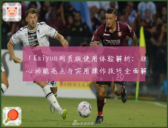 「Kaiyun网页版使用体验解析：核心功能亮点与实用操作技巧全面解析」